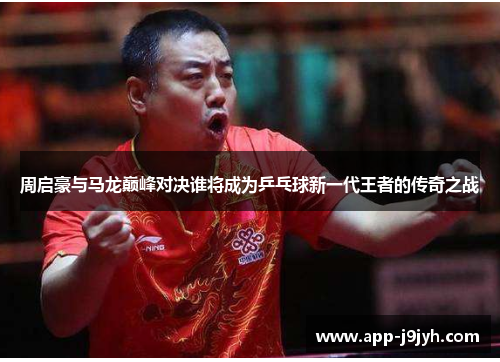周启豪与马龙巅峰对决谁将成为乒乓球新一代王者的传奇之战